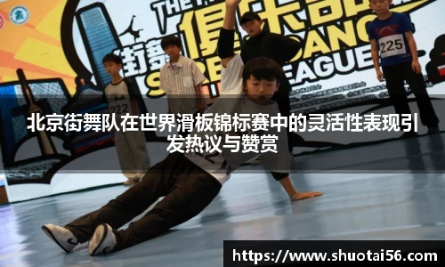 北京街舞队在世界滑板锦标赛中的灵活性表现引发热议与赞赏